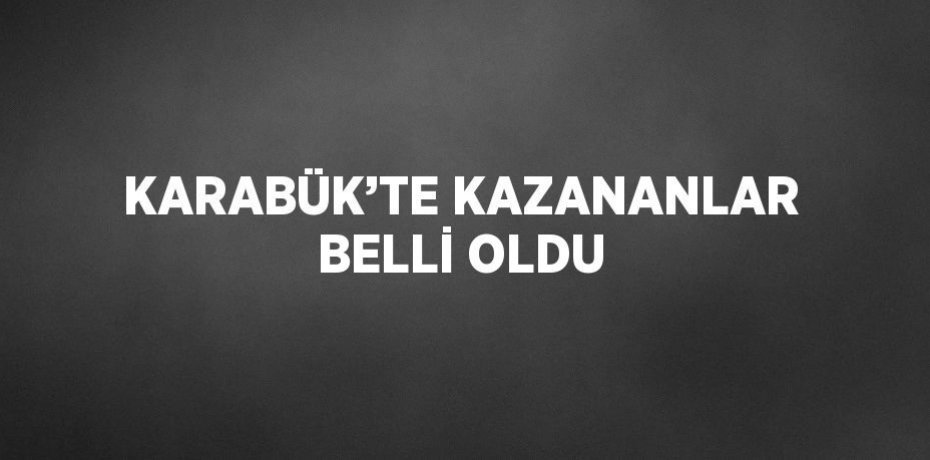 KARABÜK’TE KAZANANLAR BELLİ OLDU