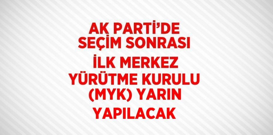 AK PARTİ’DE SEÇİM SONRASI İLK MERKEZ YÜRÜTME KURULU (MYK) YARIN YAPILACAK