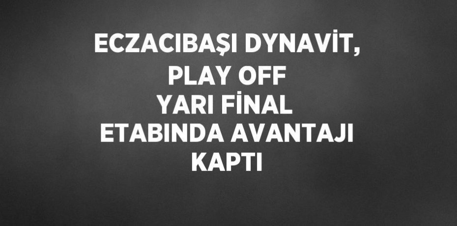 ECZACIBAŞI DYNAVİT, PLAY OFF YARI FİNAL ETABINDA AVANTAJI KAPTI