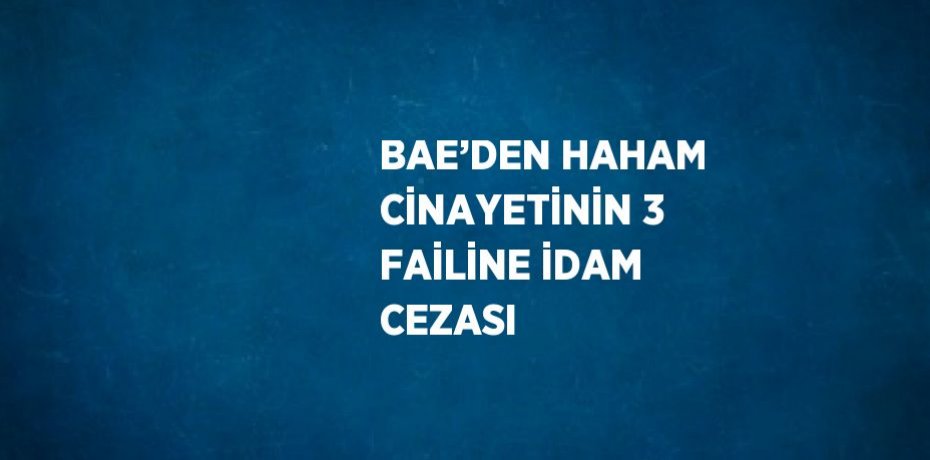 BAE’DEN HAHAM CİNAYETİNİN 3 FAİLİNE İDAM CEZASI