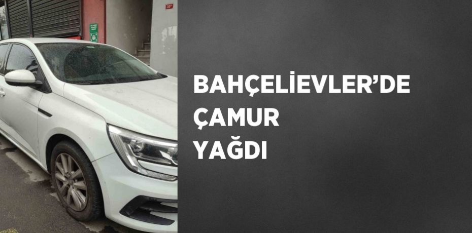 BAHÇELİEVLER’DE ÇAMUR YAĞDI