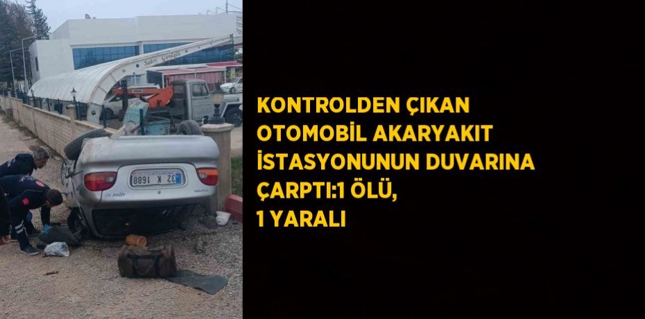 KONTROLDEN ÇIKAN OTOMOBİL AKARYAKIT İSTASYONUNUN DUVARINA ÇARPTI:1 ÖLÜ, 1 YARALI