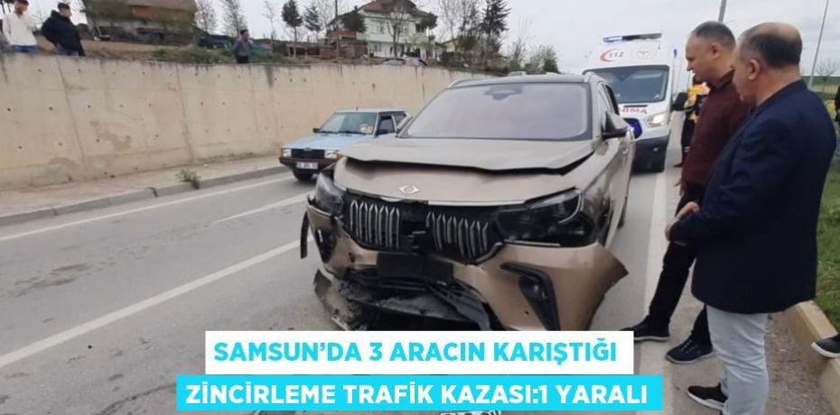 SAMSUN’DA 3 ARACIN KARIŞTIĞI ZİNCİRLEME TRAFİK KAZASI:1 YARALI