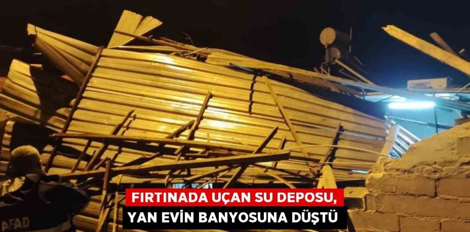 FIRTINADA UÇAN SU DEPOSU, YAN EVİN BANYOSUNA DÜŞTÜ
