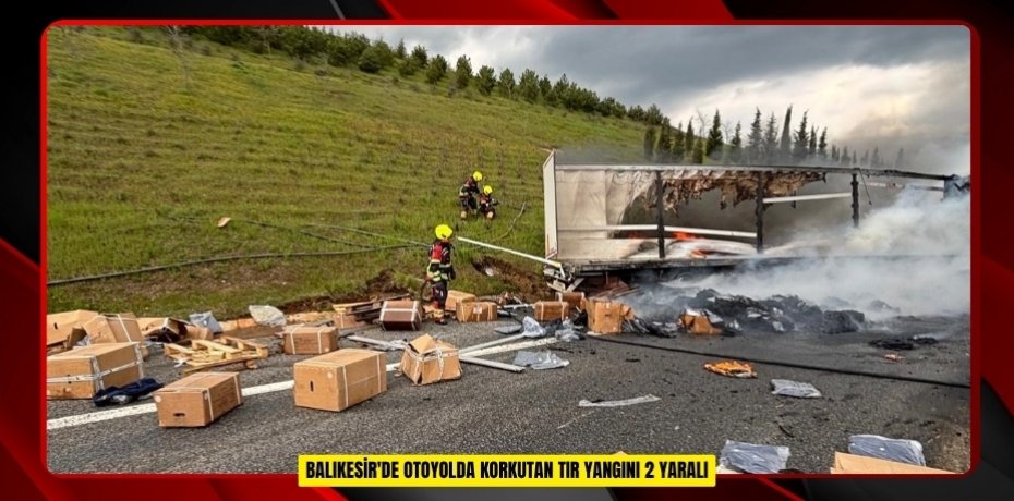 Balıkesir'de otoyolda korkutan tır yangını: 2 yaralı