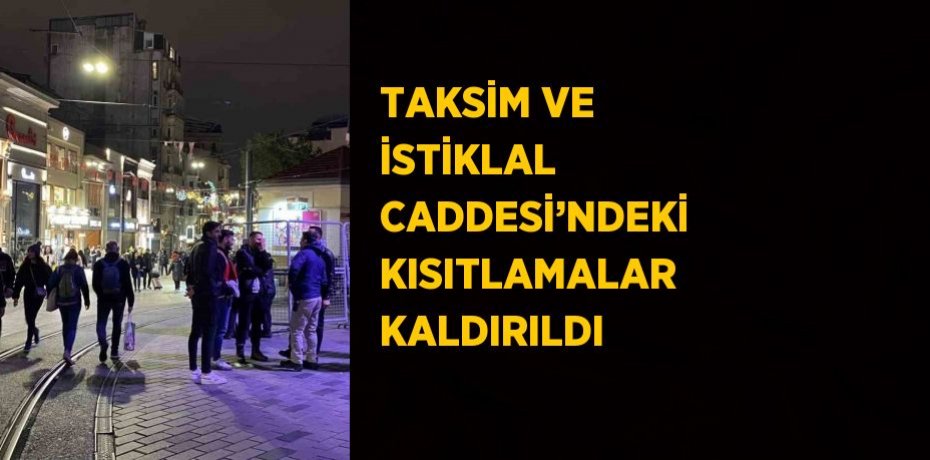 TAKSİM VE İSTİKLAL CADDESİ’NDEKİ KISITLAMALAR KALDIRILDI