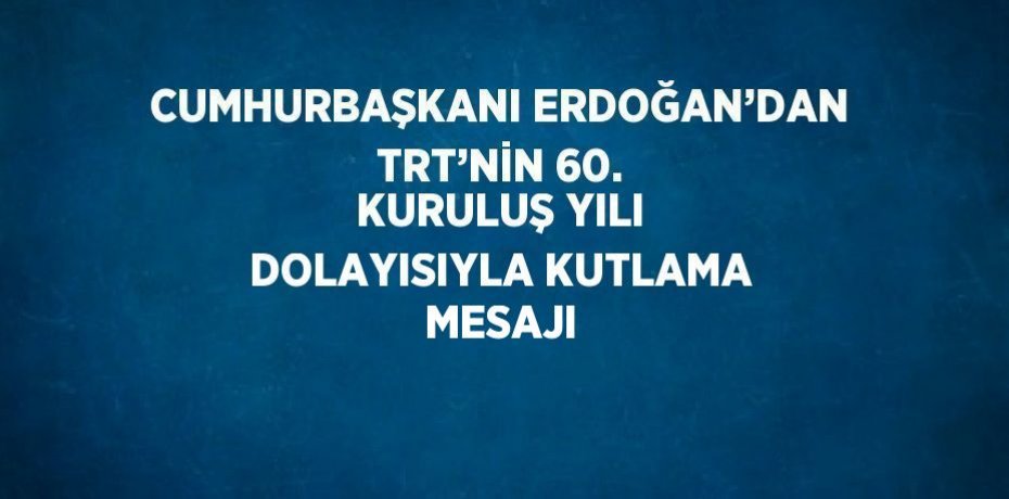 CUMHURBAŞKANI ERDOĞAN’DAN TRT’NİN 60. KURULUŞ YILI DOLAYISIYLA KUTLAMA MESAJI