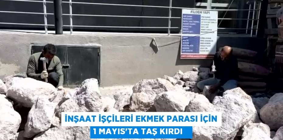 İnşaat işçileri ekmek parası için 1 Mayıs'ta taş kırdı  