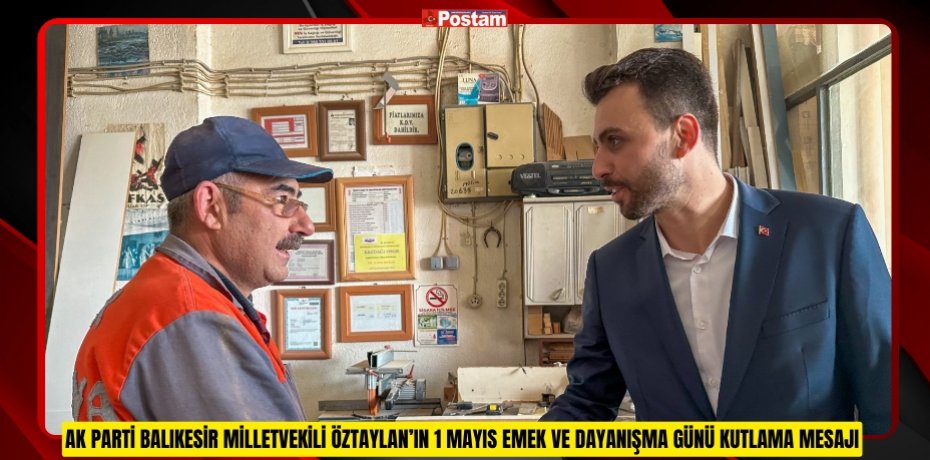 AK PARTİ BALIKESİR MİLLETVEKİLİ ÖZTAYLAN’IN 1 MAYIS EMEK VE DAYANIŞMA GÜNÜ KUTLAMA MESAJI