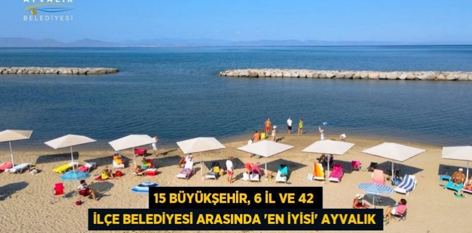 15 BÜYÜKŞEHİR, 6 İL VE 42 İLÇE BELEDİYESİ ARASINDA “EN İYİSİ” AYVALIK