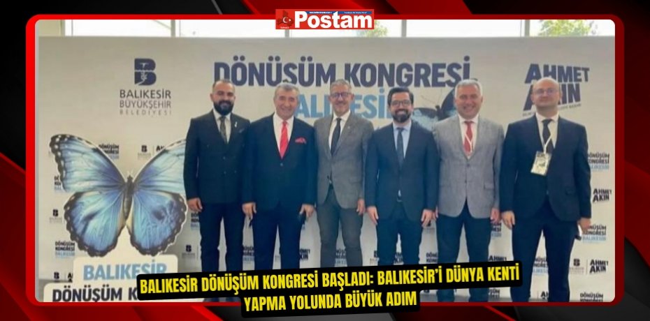 Balıkesir Dönüşüm Kongresi Başladı: Balıkesir’i Dünya Kenti Yapma Yolunda Büyük Adım