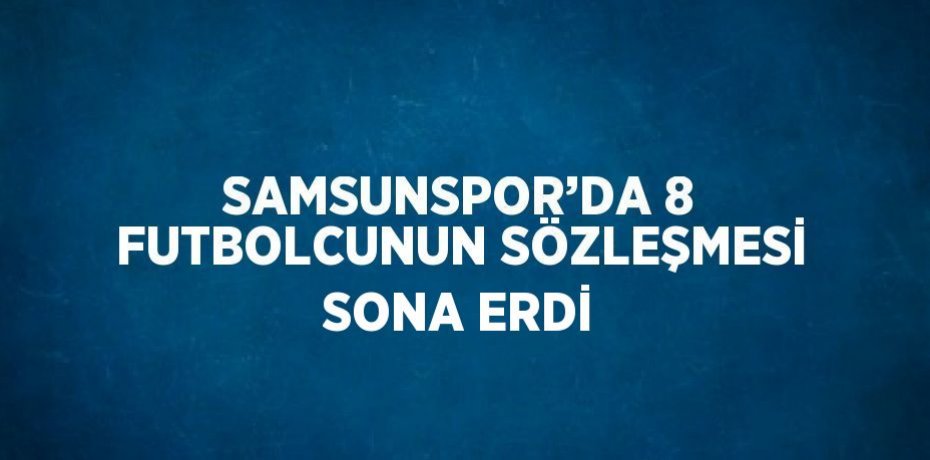 SAMSUNSPOR’DA 8 FUTBOLCUNUN SÖZLEŞMESİ SONA ERDİ