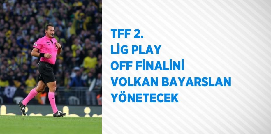 TFF 2. LİG PLAY OFF FİNALİNİ VOLKAN BAYARSLAN YÖNETECEK