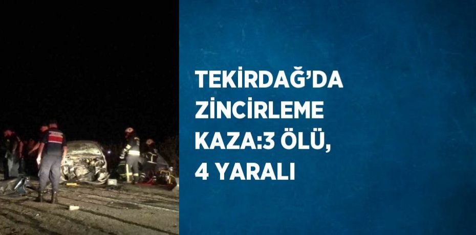 TEKİRDAĞ’DA ZİNCİRLEME KAZA:3 ÖLÜ, 4 YARALI
