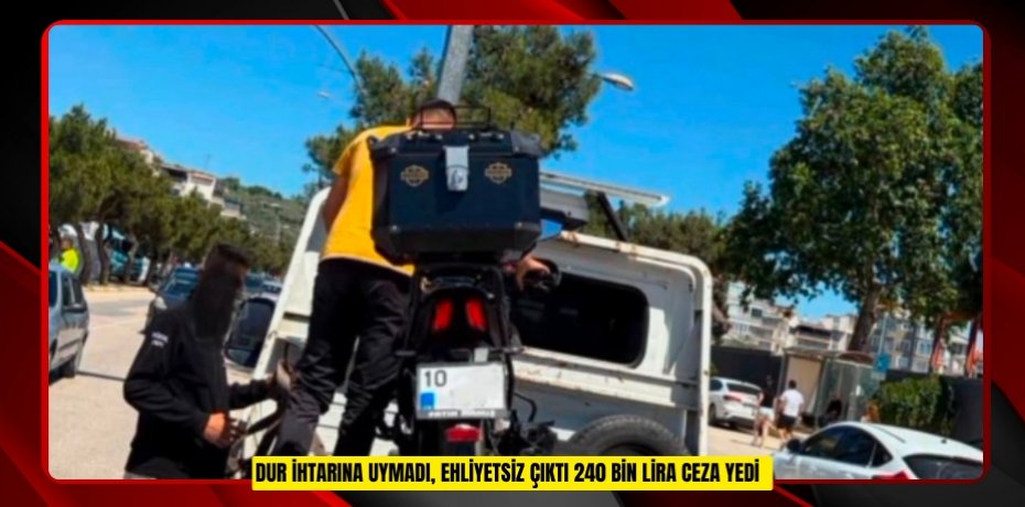 "Dur" ihtarına uymadı, ehliyetsiz çıktı: 240 bin lira ceza yedi  