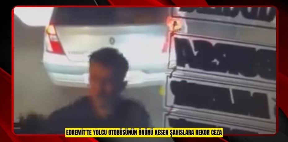 Edremit'te yolcu otobüsünün önünü kesen şahıslara rekor ceza  
