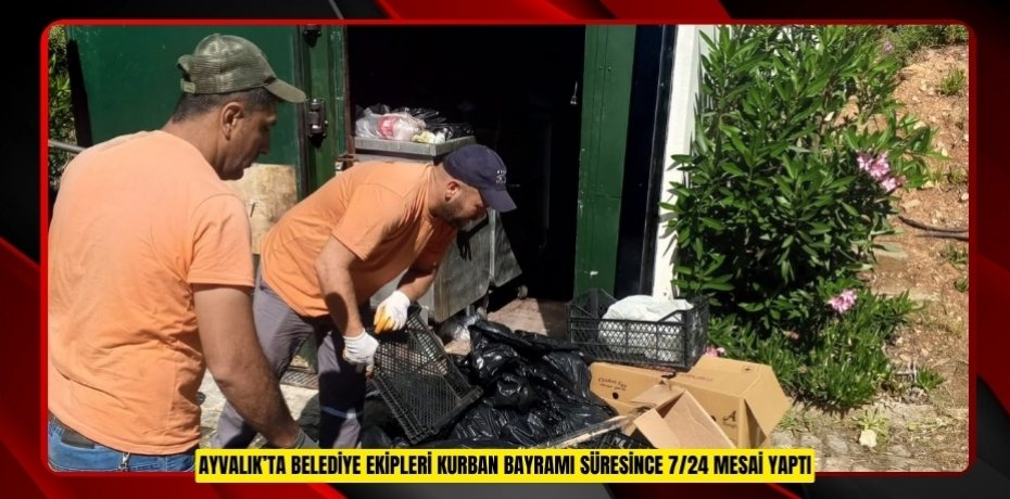 AYVALIK’TA BELEDİYE EKİPLERİ KURBAN BAYRAMI SÜRESİNCE 7/24 MESAİ YAPTI