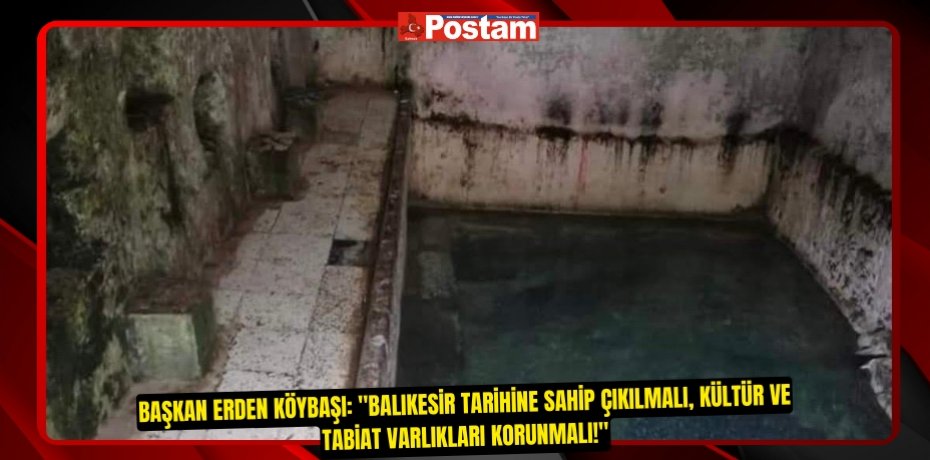 Başkan Erden Köybaşı: "Balıkesir Tarihine Sahip Çıkılmalı, Kültür ve Tabiat Varlıkları Korunmalı!"