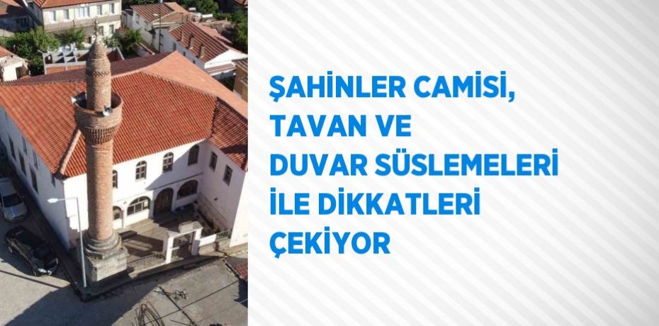 ŞAHİNLER CAMİSİ, TAVAN VE DUVAR SÜSLEMELERİ İLE DİKKATLERİ ÇEKİYOR