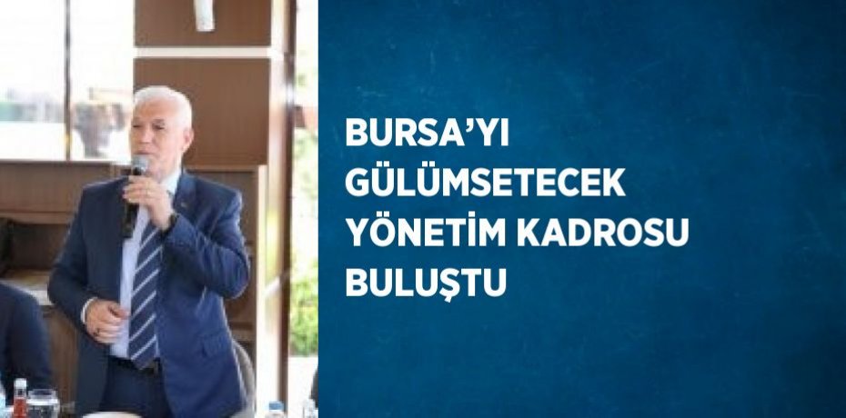 BURSA’YI GÜLÜMSETECEK YÖNETİM KADROSU BULUŞTU