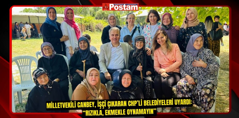 Milletvekili Canbey, İşçi Çıkaran CHP’li Belediyeleri Uyardı:  “Rızıkla, ekmekle oynamayın”