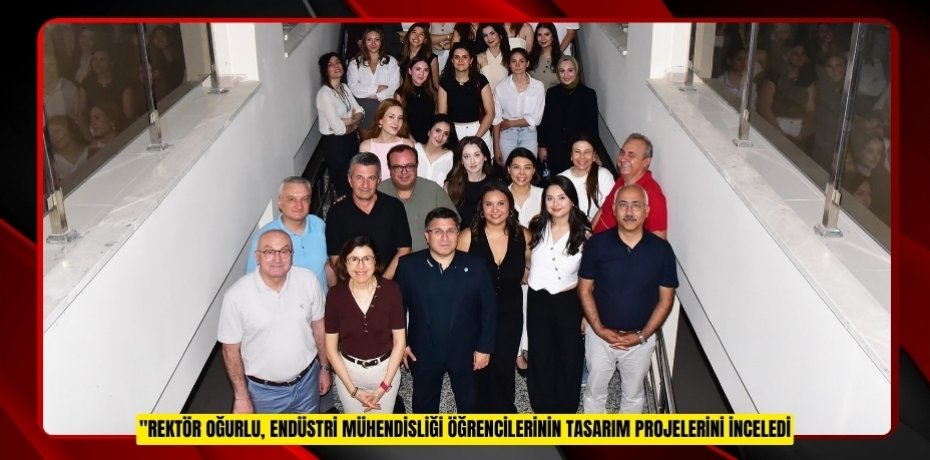 REKTÖR OĞURLU, ENDÜSTRİ MÜHENDİSLİĞİ ÖĞRENCİLERİNİN TASARIM PROJELERİNİ İNCELEDİ
