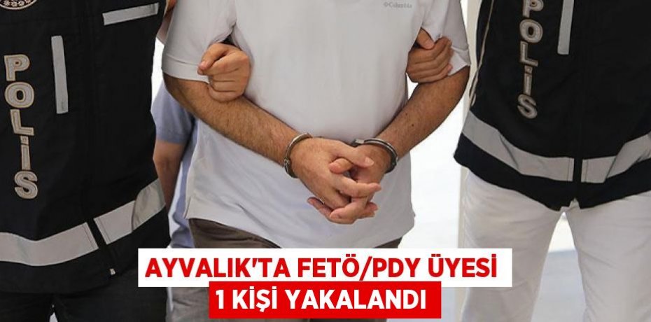 Ayvalık’ta FETÖ/PDY üyesi 1 kişi yakalandı