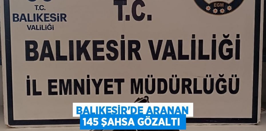 Balıkesir'de aranan 145 şahsa gözaltı