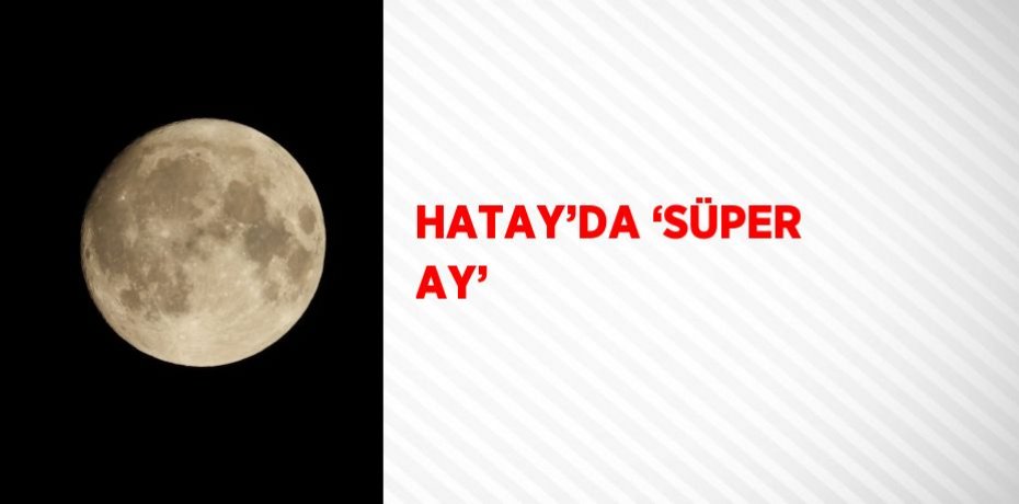HATAY’DA ‘SÜPER AY’