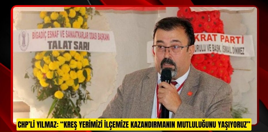 CHP’Lİ YILMAZ: “KREŞ YERİMİZİ İLÇEMİZE KAZANDIRMANIN MUTLULUĞUNU YAŞIYORUZ”