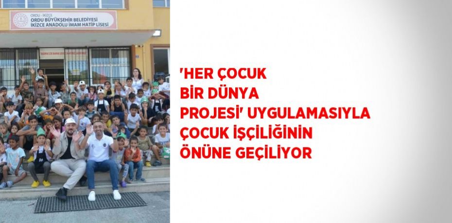'HER ÇOCUK BİR DÜNYA PROJESİ' UYGULAMASIYLA ÇOCUK İŞÇİLİĞİNİN ÖNÜNE GEÇİLİYOR