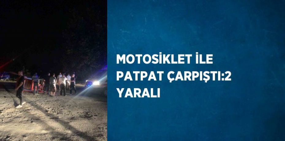 MOTOSİKLET İLE PATPAT ÇARPIŞTI:2 YARALI