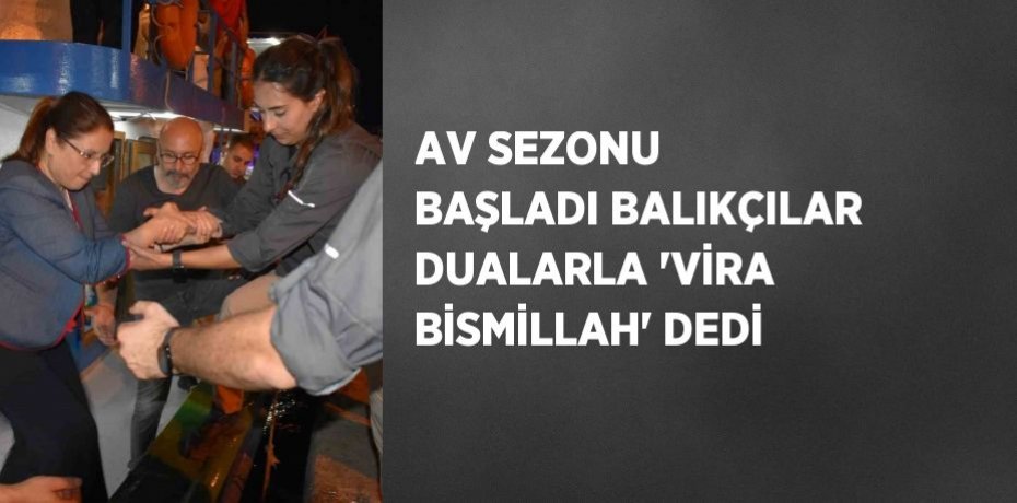 AV SEZONU BAŞLADI BALIKÇILAR DUALARLA 'VİRA BİSMİLLAH' DEDİ