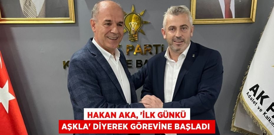 Hakan Aka, “İlk Günkü Aşkla” diyerek görevine başladı