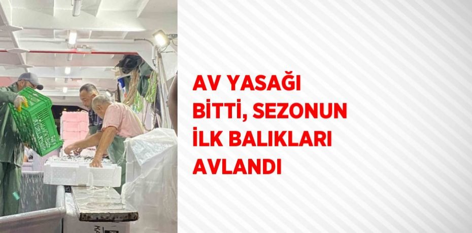 AV YASAĞI BİTTİ, SEZONUN İLK BALIKLARI AVLANDI