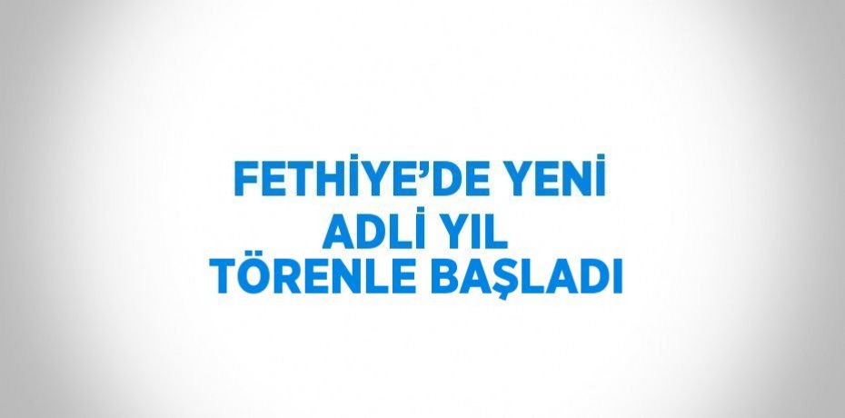 FETHİYE’DE YENİ ADLİ YIL TÖRENLE BAŞLADI