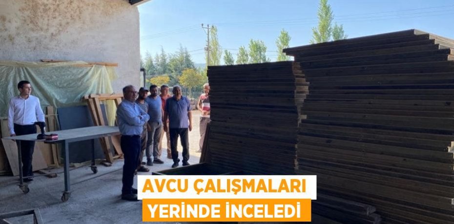 AVCU ÇALIŞMALARI YERİNDE İNCELEDİ