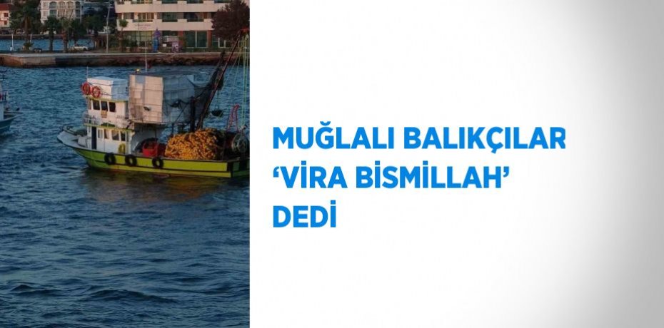 MUĞLALI BALIKÇILAR ‘VİRA BİSMİLLAH’ DEDİ