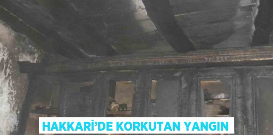 HAKKARİ’DE KORKUTAN YANGIN