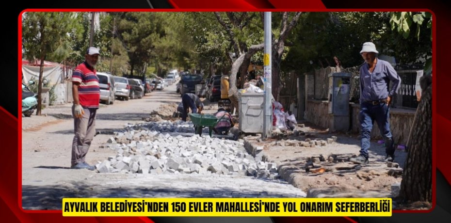AYVALIK BELEDİYESİ’NDEN 150 EVLER MAHALLESİ’NDE YOL ONARIM SEFERBERLİĞİ