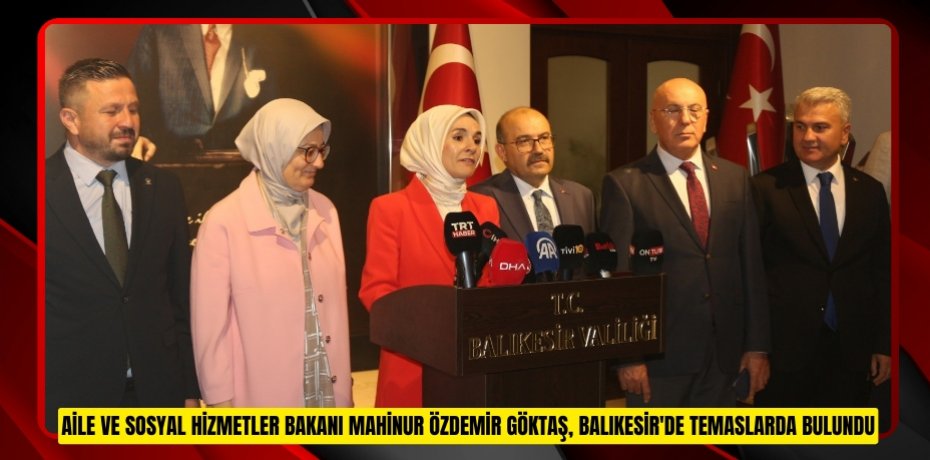 Aile ve Sosyal Hizmetler Bakanı Mahinur Özdemir Göktaş, Balıkesir'de temaslarda bulundu  