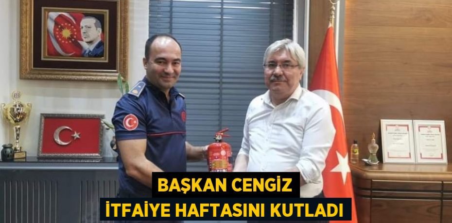 BAŞKAN CENGİZ İTFAİYE HAFTASINI KUTLADI