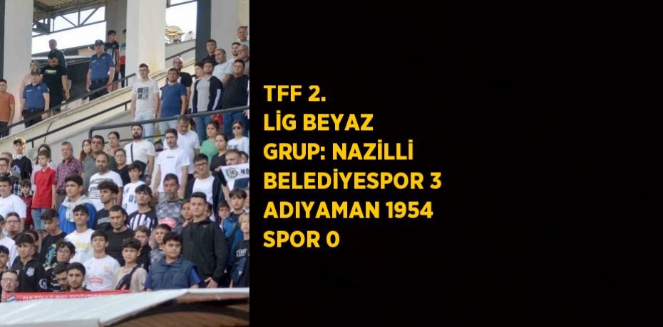 TFF 2. LİG BEYAZ GRUP: NAZİLLİ BELEDİYESPOR 3 ADIYAMAN 1954 SPOR 0