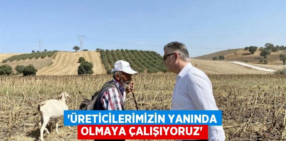 'ÜRETİCİLERİMİZİN YANINDA OLMAYA ÇALIŞIYORUZ'