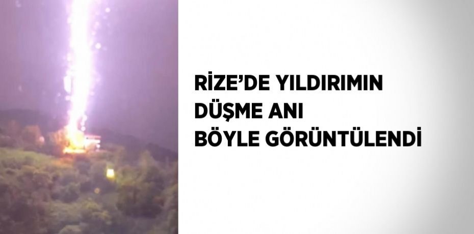 RİZE’DE YILDIRIMIN DÜŞME ANI BÖYLE GÖRÜNTÜLENDİ