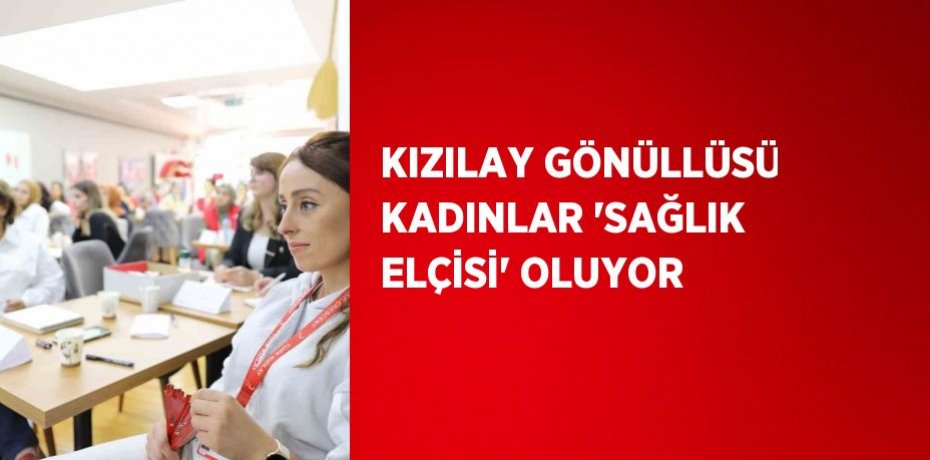 KIZILAY GÖNÜLLÜSÜ KADINLAR 'SAĞLIK ELÇİSİ' OLUYOR