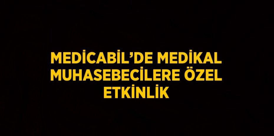 MEDİCABİL’DE MEDİKAL MUHASEBECİLERE ÖZEL ETKİNLİK