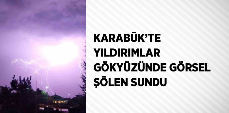 KARABÜK’TE YILDIRIMLAR GÖKYÜZÜNDE GÖRSEL ŞÖLEN SUNDU