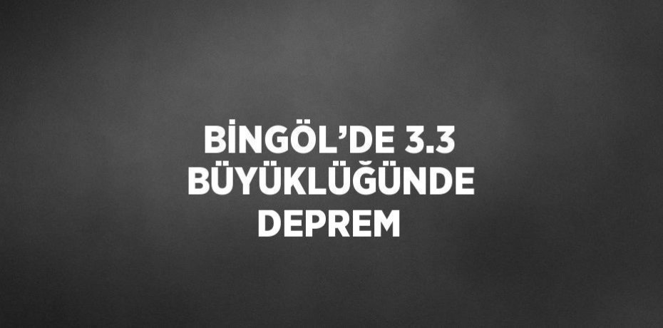 BİNGÖL’DE 3.3  BÜYÜKLÜĞÜNDE DEPREM