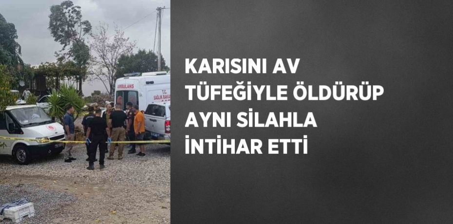 KARISINI AV TÜFEĞİYLE ÖLDÜRÜP AYNI SİLAHLA İNTİHAR ETTİ